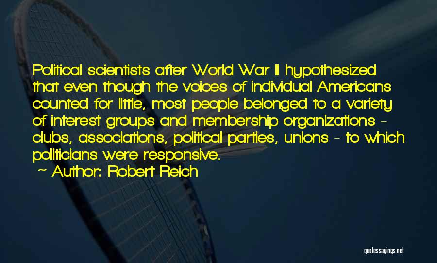 Robert Reich Quotes: Political Scientists After World War Ii Hypothesized That Even Though The Voices Of Individual Americans Counted For Little, Most People