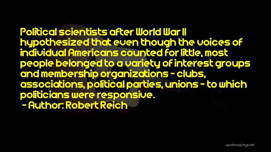 Robert Reich Quotes: Political Scientists After World War Ii Hypothesized That Even Though The Voices Of Individual Americans Counted For Little, Most People