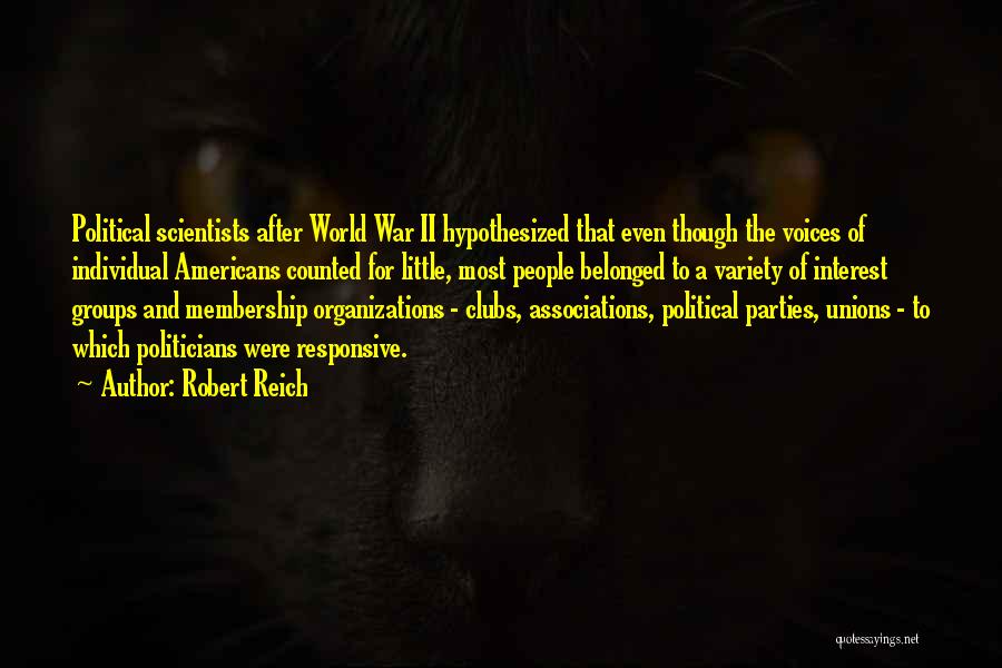 Robert Reich Quotes: Political Scientists After World War Ii Hypothesized That Even Though The Voices Of Individual Americans Counted For Little, Most People