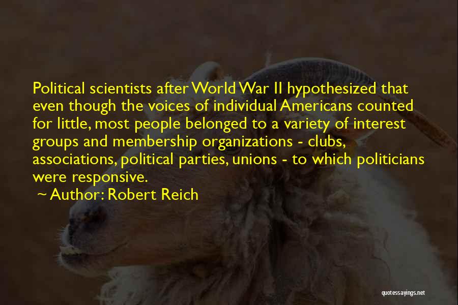 Robert Reich Quotes: Political Scientists After World War Ii Hypothesized That Even Though The Voices Of Individual Americans Counted For Little, Most People