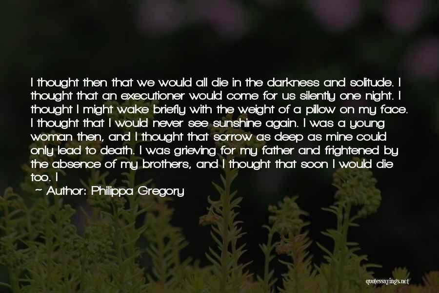 Philippa Gregory Quotes: I Thought Then That We Would All Die In The Darkness And Solitude. I Thought That An Executioner Would Come
