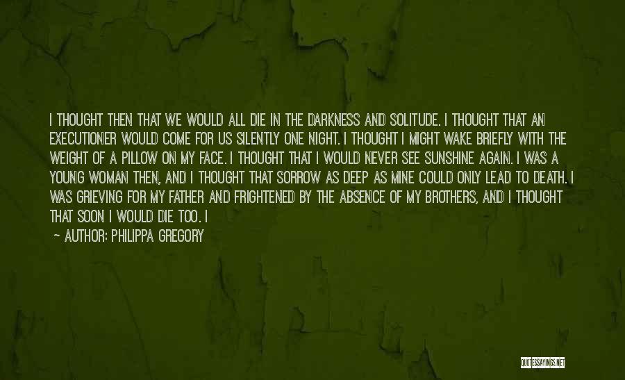 Philippa Gregory Quotes: I Thought Then That We Would All Die In The Darkness And Solitude. I Thought That An Executioner Would Come