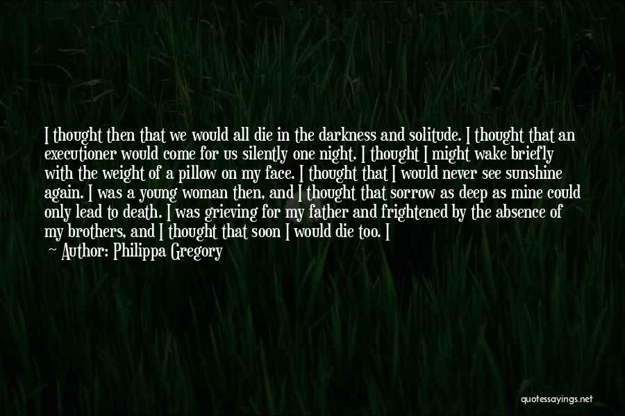 Philippa Gregory Quotes: I Thought Then That We Would All Die In The Darkness And Solitude. I Thought That An Executioner Would Come