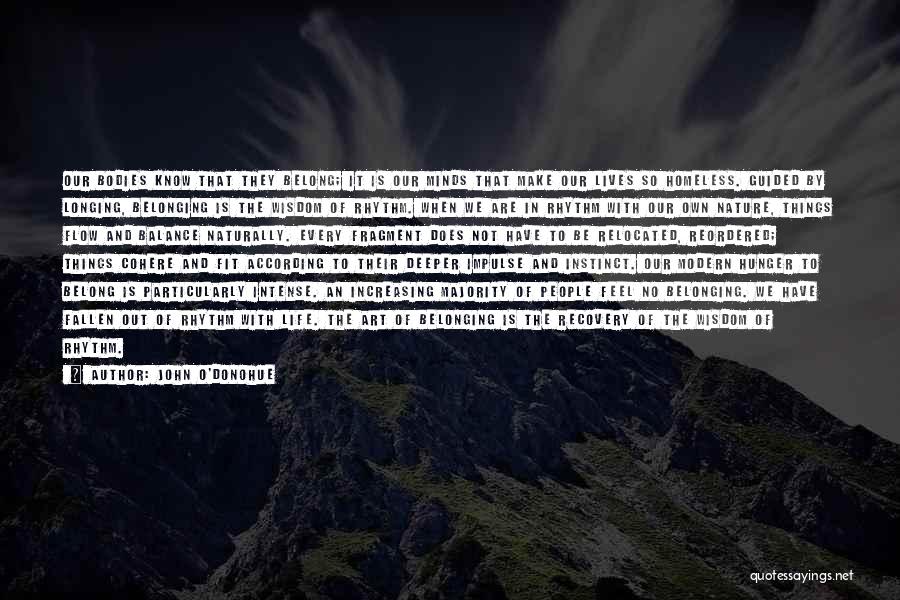 John O'Donohue Quotes: Our Bodies Know That They Belong; It Is Our Minds That Make Our Lives So Homeless. Guided By Longing, Belonging