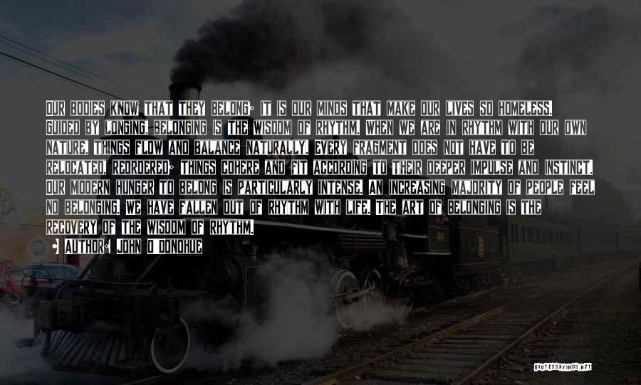 John O'Donohue Quotes: Our Bodies Know That They Belong; It Is Our Minds That Make Our Lives So Homeless. Guided By Longing, Belonging