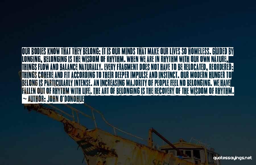 John O'Donohue Quotes: Our Bodies Know That They Belong; It Is Our Minds That Make Our Lives So Homeless. Guided By Longing, Belonging