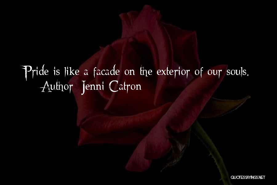 Jenni Catron Quotes: Pride Is Like A Facade On The Exterior Of Our Souls.