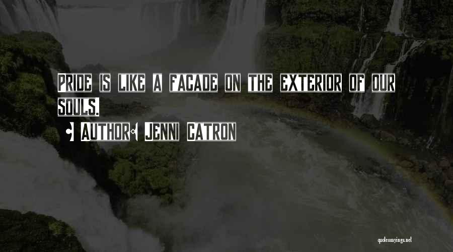 Jenni Catron Quotes: Pride Is Like A Facade On The Exterior Of Our Souls.