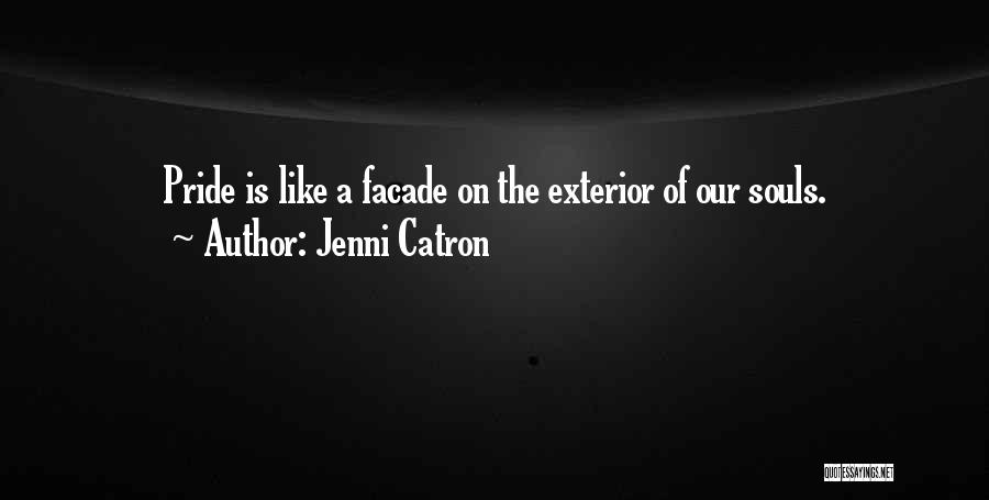 Jenni Catron Quotes: Pride Is Like A Facade On The Exterior Of Our Souls.