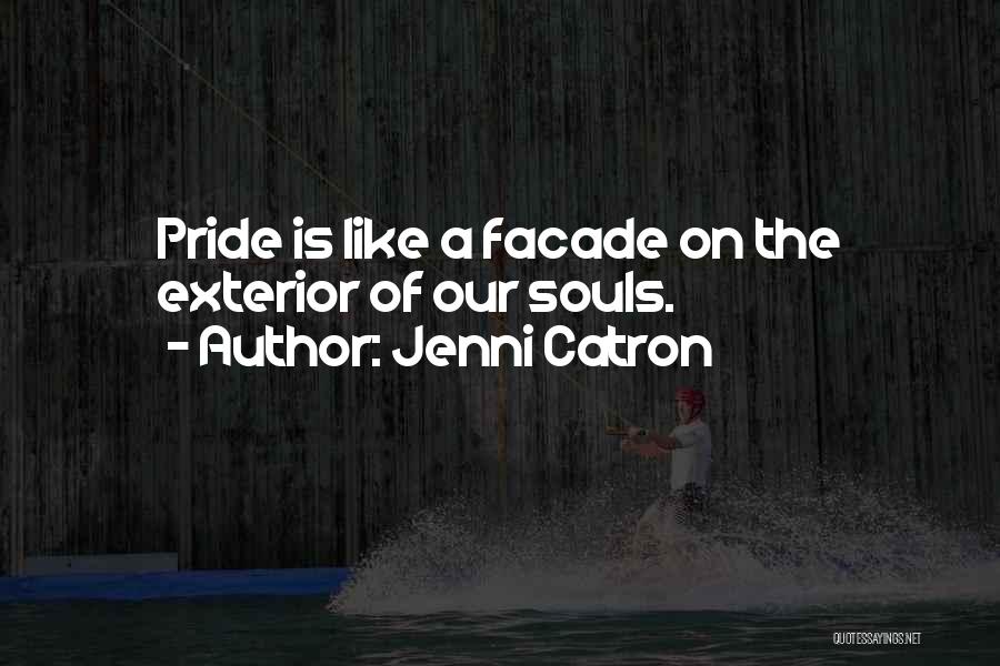 Jenni Catron Quotes: Pride Is Like A Facade On The Exterior Of Our Souls.