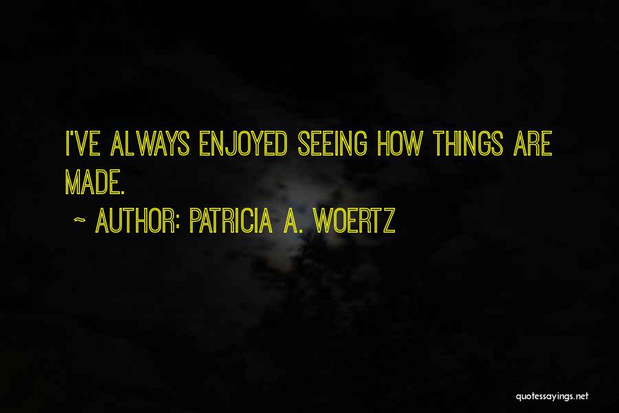 Patricia A. Woertz Quotes: I've Always Enjoyed Seeing How Things Are Made.