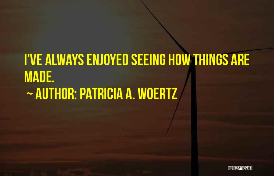 Patricia A. Woertz Quotes: I've Always Enjoyed Seeing How Things Are Made.