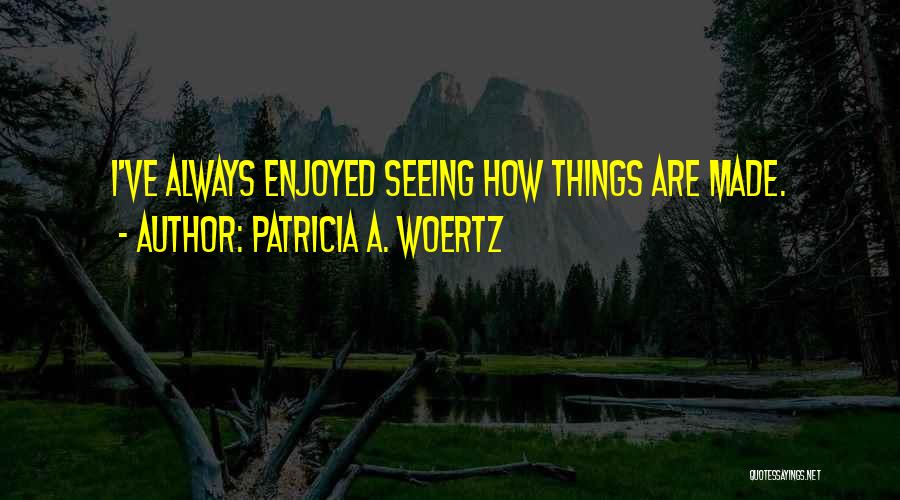 Patricia A. Woertz Quotes: I've Always Enjoyed Seeing How Things Are Made.