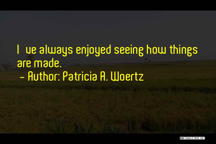 Patricia A. Woertz Quotes: I've Always Enjoyed Seeing How Things Are Made.