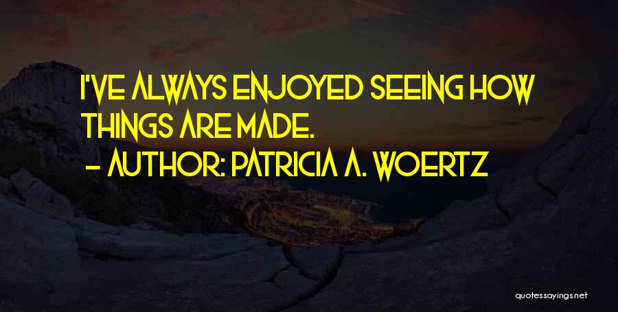 Patricia A. Woertz Quotes: I've Always Enjoyed Seeing How Things Are Made.