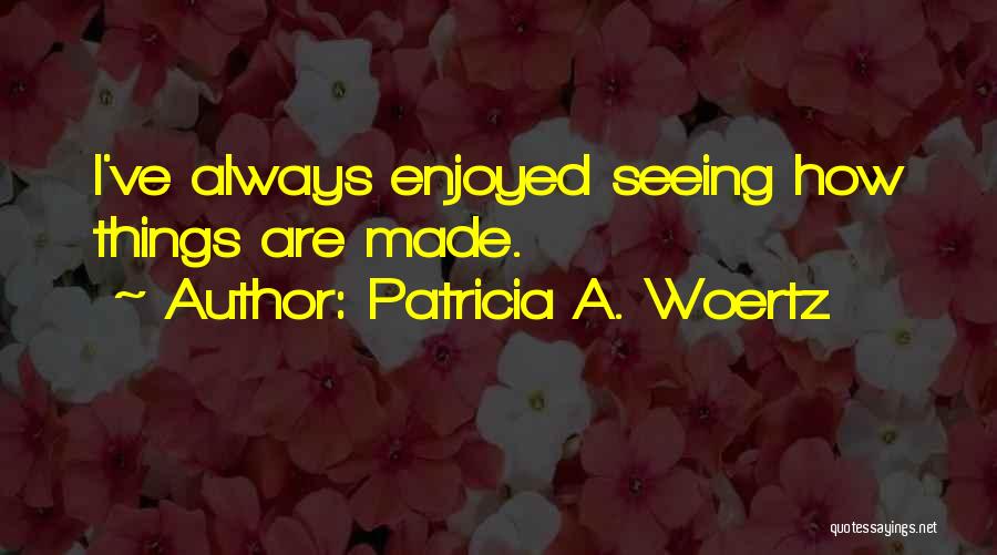 Patricia A. Woertz Quotes: I've Always Enjoyed Seeing How Things Are Made.