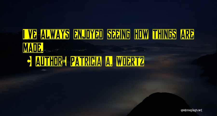 Patricia A. Woertz Quotes: I've Always Enjoyed Seeing How Things Are Made.