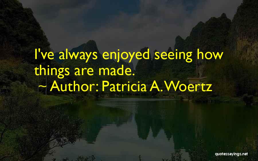 Patricia A. Woertz Quotes: I've Always Enjoyed Seeing How Things Are Made.