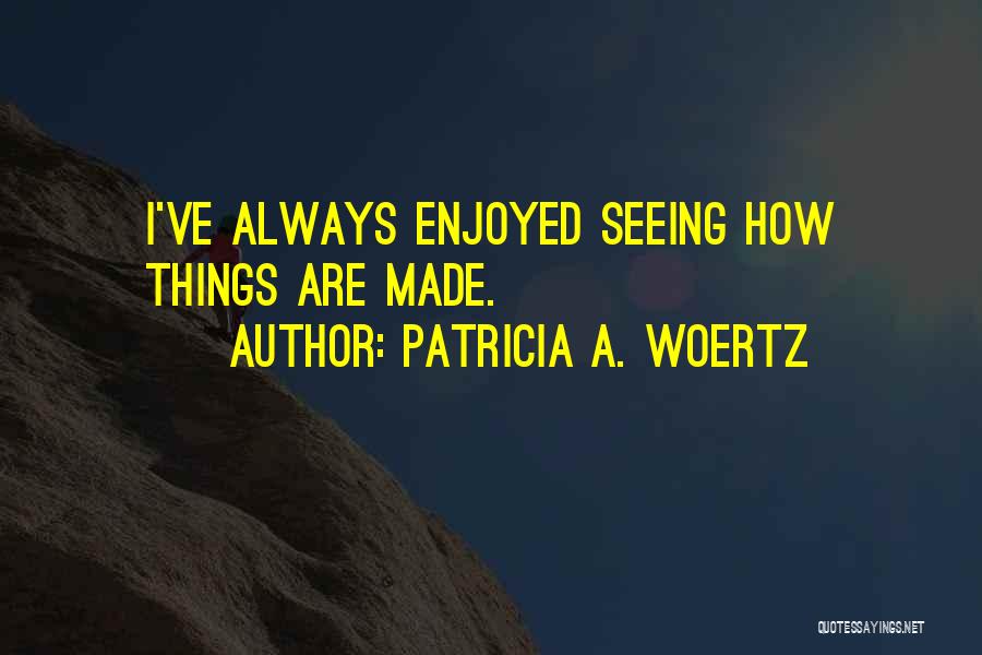 Patricia A. Woertz Quotes: I've Always Enjoyed Seeing How Things Are Made.