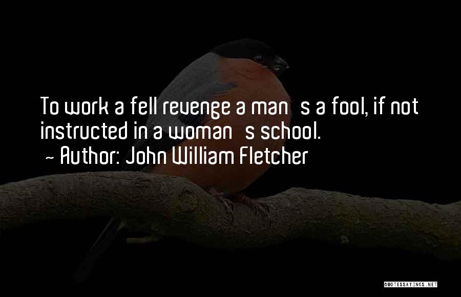 John William Fletcher Quotes: To Work A Fell Revenge A Man's A Fool, If Not Instructed In A Woman's School.