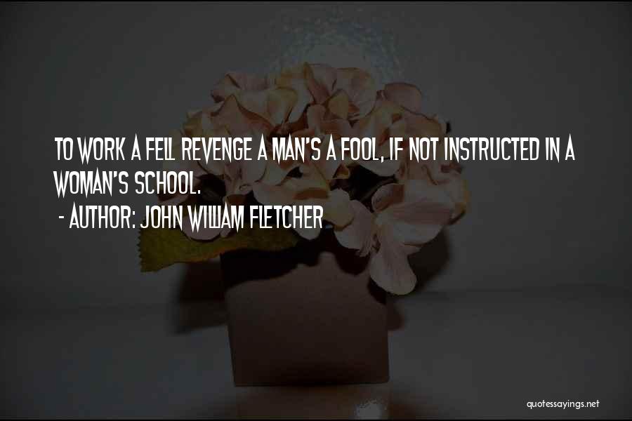 John William Fletcher Quotes: To Work A Fell Revenge A Man's A Fool, If Not Instructed In A Woman's School.