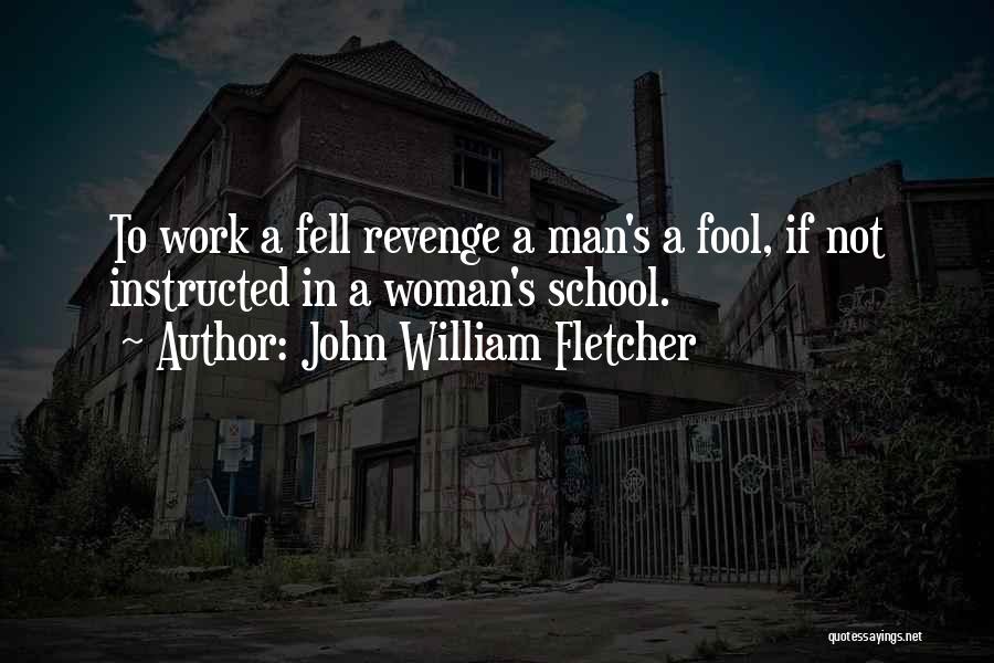 John William Fletcher Quotes: To Work A Fell Revenge A Man's A Fool, If Not Instructed In A Woman's School.