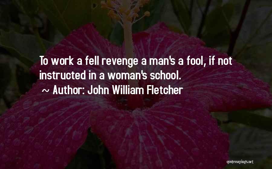 John William Fletcher Quotes: To Work A Fell Revenge A Man's A Fool, If Not Instructed In A Woman's School.