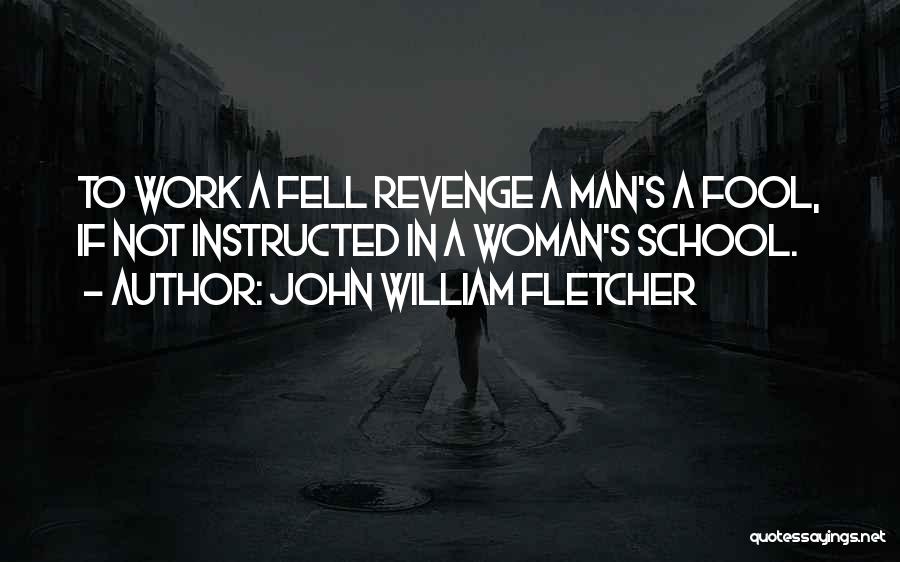 John William Fletcher Quotes: To Work A Fell Revenge A Man's A Fool, If Not Instructed In A Woman's School.