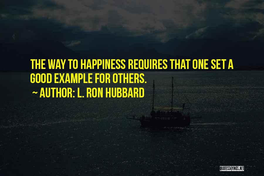 L. Ron Hubbard Quotes: The Way To Happiness Requires That One Set A Good Example For Others.