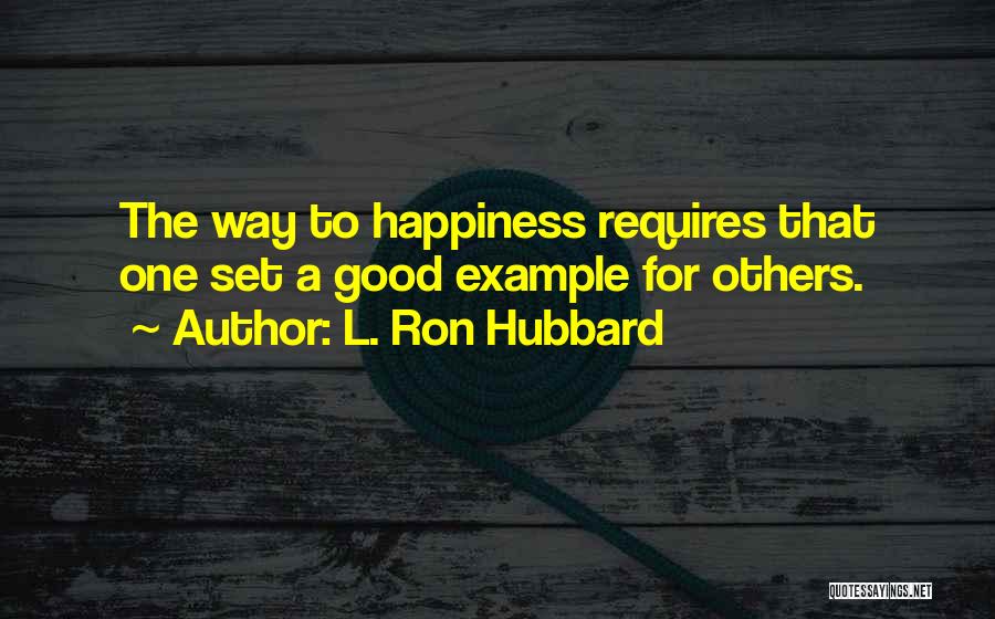 L. Ron Hubbard Quotes: The Way To Happiness Requires That One Set A Good Example For Others.