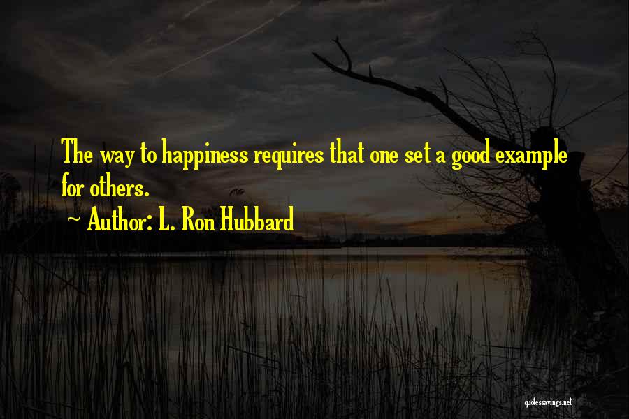 L. Ron Hubbard Quotes: The Way To Happiness Requires That One Set A Good Example For Others.