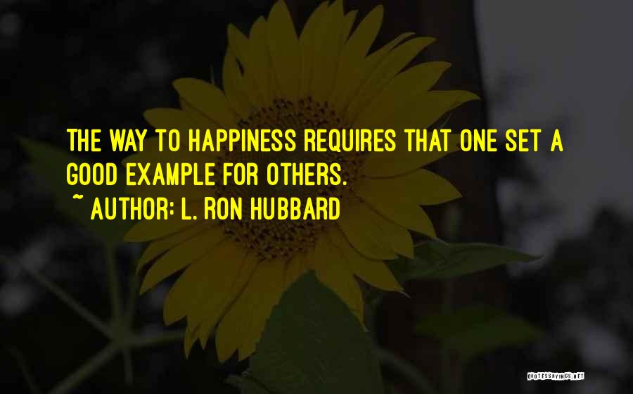 L. Ron Hubbard Quotes: The Way To Happiness Requires That One Set A Good Example For Others.