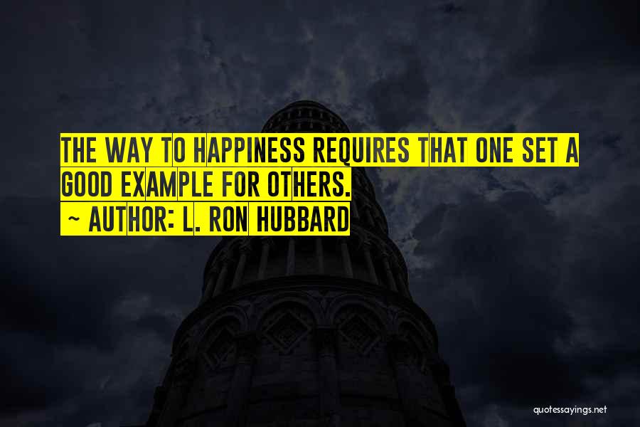 L. Ron Hubbard Quotes: The Way To Happiness Requires That One Set A Good Example For Others.