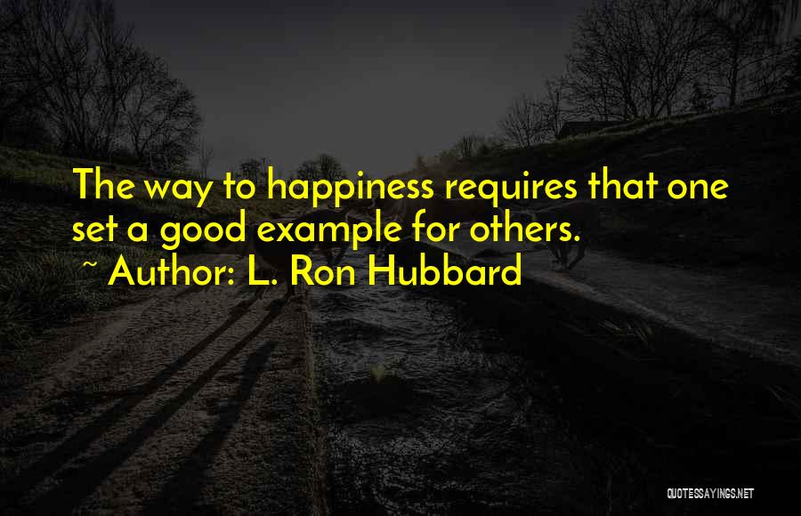 L. Ron Hubbard Quotes: The Way To Happiness Requires That One Set A Good Example For Others.
