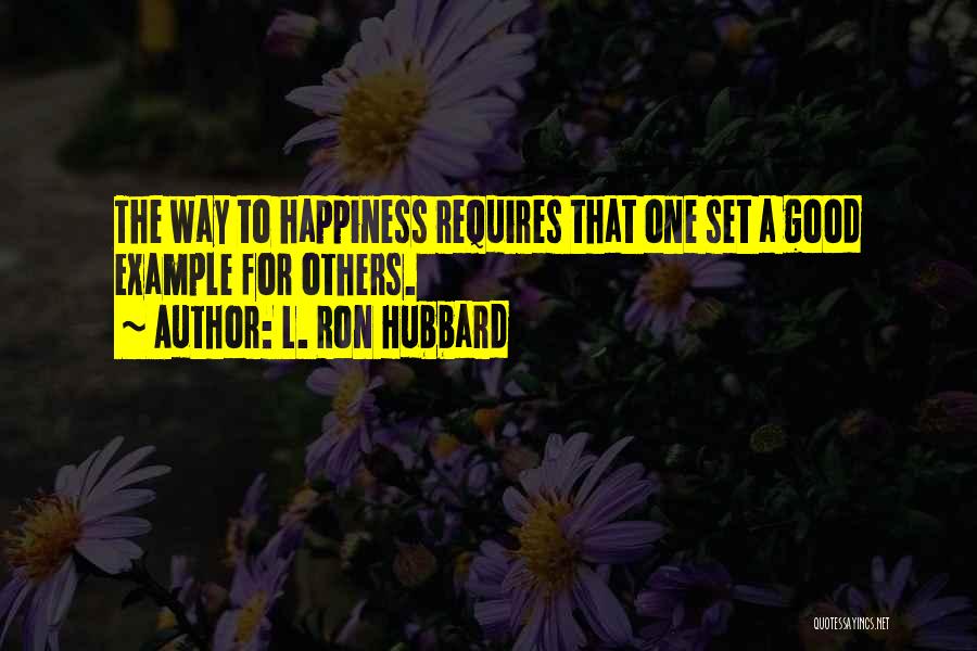 L. Ron Hubbard Quotes: The Way To Happiness Requires That One Set A Good Example For Others.