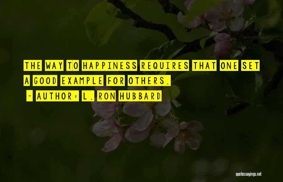 L. Ron Hubbard Quotes: The Way To Happiness Requires That One Set A Good Example For Others.