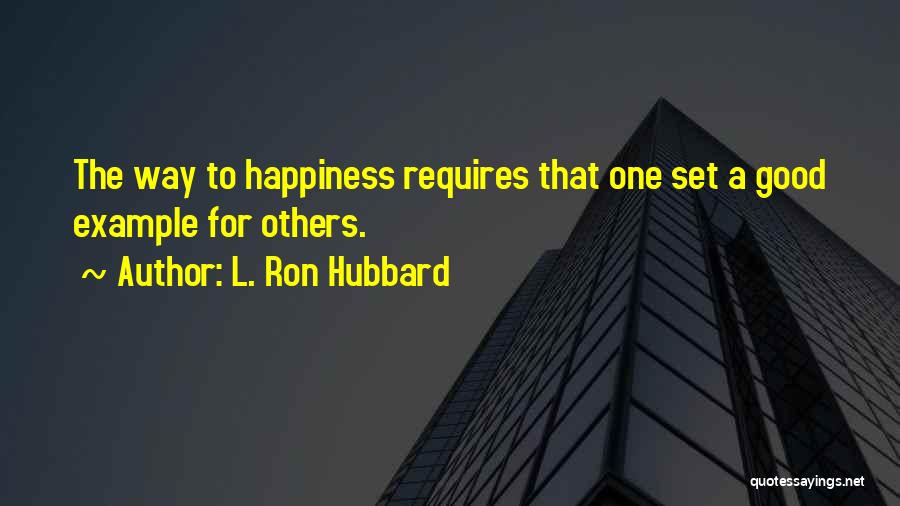 L. Ron Hubbard Quotes: The Way To Happiness Requires That One Set A Good Example For Others.