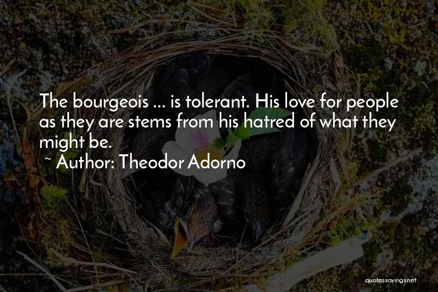 Theodor Adorno Quotes: The Bourgeois ... Is Tolerant. His Love For People As They Are Stems From His Hatred Of What They Might