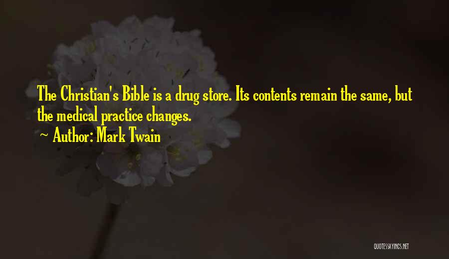 Mark Twain Quotes: The Christian's Bible Is A Drug Store. Its Contents Remain The Same, But The Medical Practice Changes.