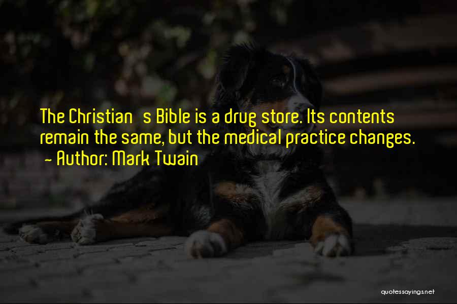 Mark Twain Quotes: The Christian's Bible Is A Drug Store. Its Contents Remain The Same, But The Medical Practice Changes.