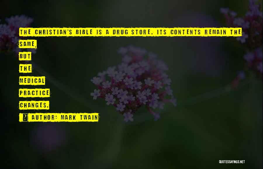 Mark Twain Quotes: The Christian's Bible Is A Drug Store. Its Contents Remain The Same, But The Medical Practice Changes.