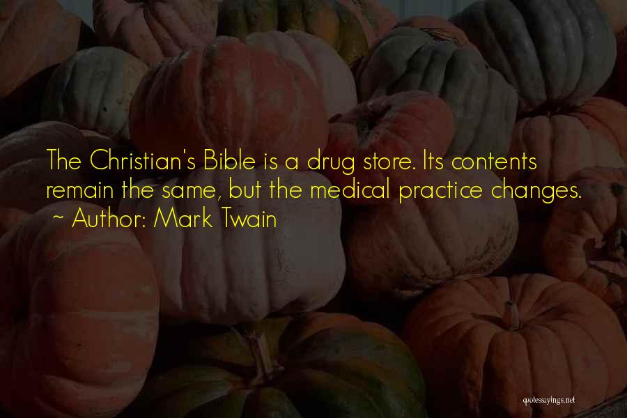 Mark Twain Quotes: The Christian's Bible Is A Drug Store. Its Contents Remain The Same, But The Medical Practice Changes.