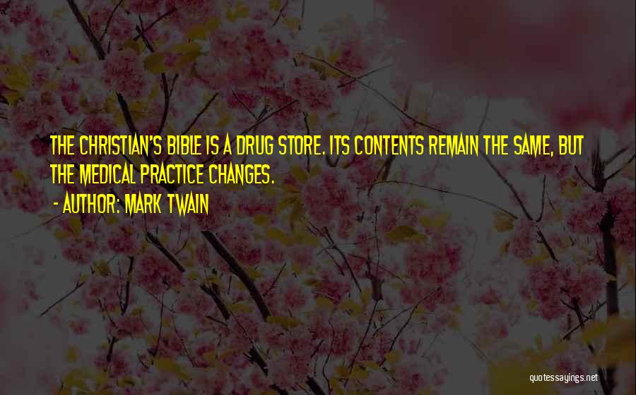 Mark Twain Quotes: The Christian's Bible Is A Drug Store. Its Contents Remain The Same, But The Medical Practice Changes.