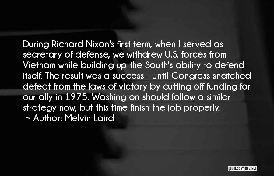 Melvin Laird Quotes: During Richard Nixon's First Term, When I Served As Secretary Of Defense, We Withdrew U.s. Forces From Vietnam While Building