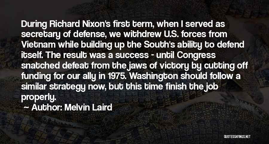 Melvin Laird Quotes: During Richard Nixon's First Term, When I Served As Secretary Of Defense, We Withdrew U.s. Forces From Vietnam While Building