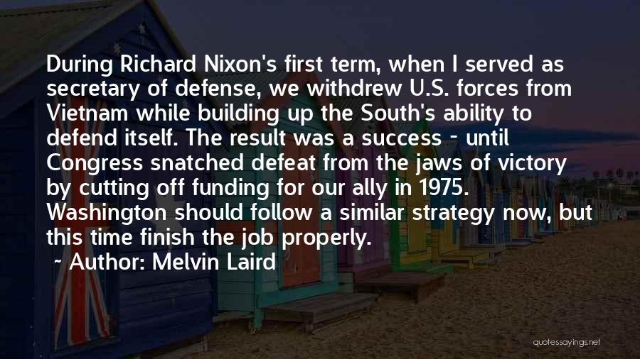 Melvin Laird Quotes: During Richard Nixon's First Term, When I Served As Secretary Of Defense, We Withdrew U.s. Forces From Vietnam While Building