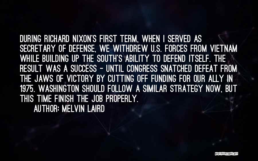 Melvin Laird Quotes: During Richard Nixon's First Term, When I Served As Secretary Of Defense, We Withdrew U.s. Forces From Vietnam While Building