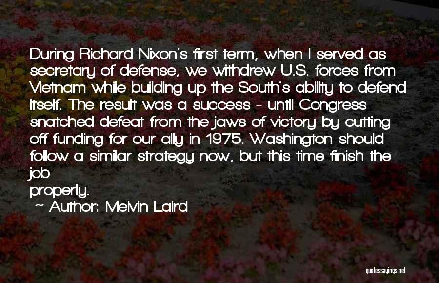 Melvin Laird Quotes: During Richard Nixon's First Term, When I Served As Secretary Of Defense, We Withdrew U.s. Forces From Vietnam While Building