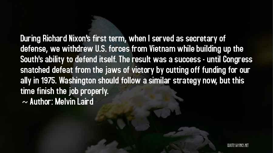 Melvin Laird Quotes: During Richard Nixon's First Term, When I Served As Secretary Of Defense, We Withdrew U.s. Forces From Vietnam While Building