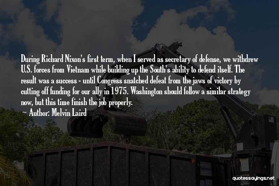 Melvin Laird Quotes: During Richard Nixon's First Term, When I Served As Secretary Of Defense, We Withdrew U.s. Forces From Vietnam While Building